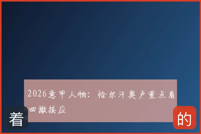 2026意甲人物：恰尔汗奥卢重点看回撤接应