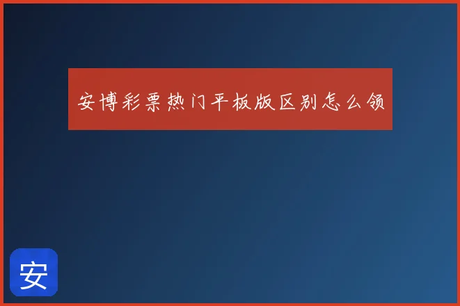 安博彩票热门平板版区别怎么领