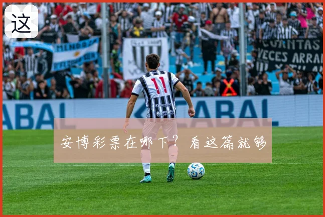 安博彩票在哪下？看这篇就够